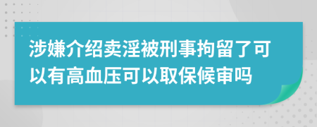 涉嫌介绍卖淫被刑事拘留了可以有高血压可以取保候审吗