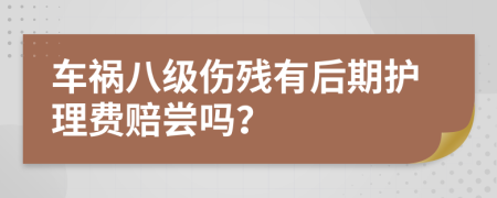 车祸八级伤残有后期护理费赔尝吗？