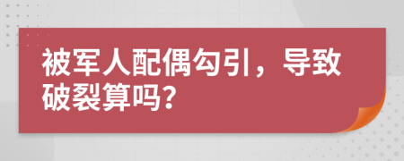 被军人配偶勾引，导致破裂算吗？