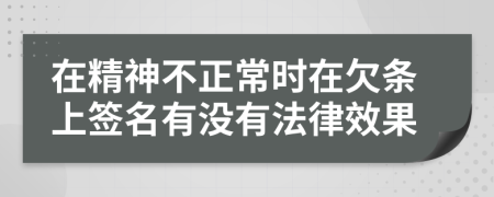 在精神不正常时在欠条上签名有没有法律效果