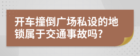 开车撞倒广场私设的地锁属于交通事故吗?