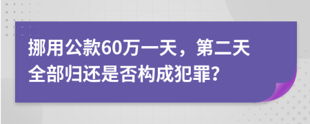 挪用公款60万一天，第二天全部归还是否构成犯罪？