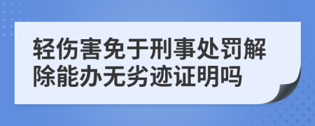 轻伤害免于刑事处罚解除能办无劣迹证明吗