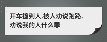 开车撞到人.被人劝说跑路.劝说我的人什么罪