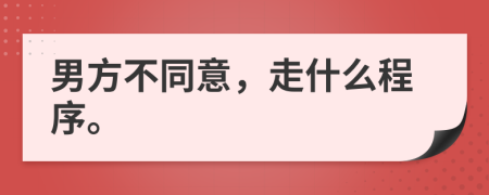 男方不同意，走什么程序。