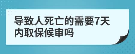 导致人死亡的需要7天内取保候审吗