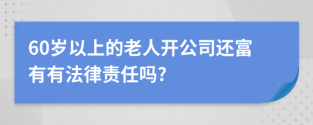 60岁以上的老人开公司还富有有法律责任吗?