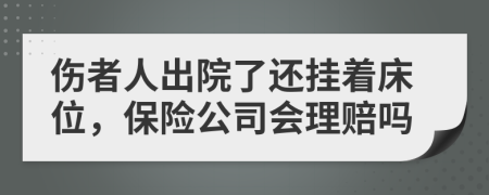 伤者人出院了还挂着床位，保险公司会理赔吗