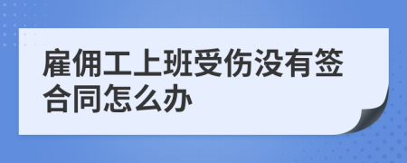 雇佣工上班受伤没有签合同怎么办