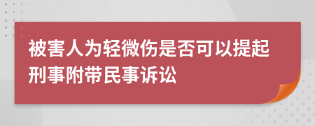 被害人为轻微伤是否可以提起刑事附带民事诉讼