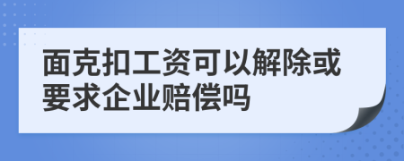 面克扣工资可以解除或要求企业赔偿吗