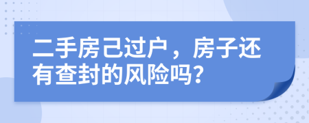 二手房己过户，房子还有查封的风险吗？