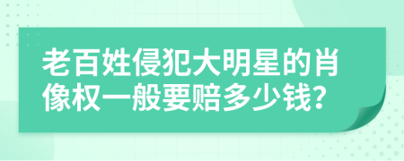 老百姓侵犯大明星的肖像权一般要赔多少钱？