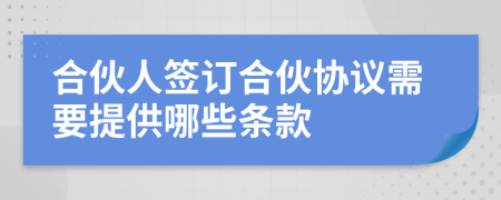 合伙人签订合伙协议需要提供哪些条款