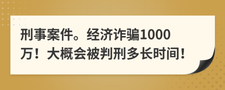 刑事案件。经济诈骗1000万！大概会被判刑多长时间！