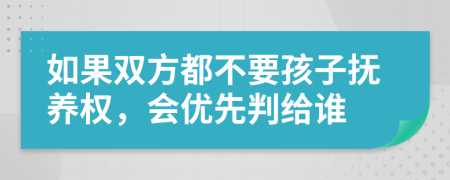 如果双方都不要孩子抚养权，会优先判给谁