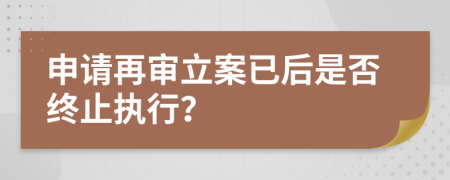 申请再审立案已后是否终止执行？