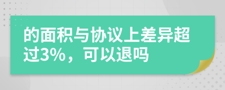 的面积与协议上差异超过3%，可以退吗