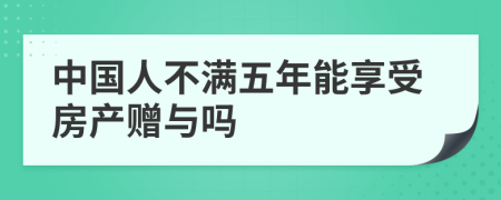 中国人不满五年能享受房产赠与吗