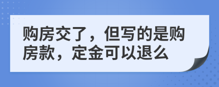 购房交了，但写的是购房款，定金可以退么