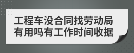 工程车没合同找劳动局有用吗有工作时间收据