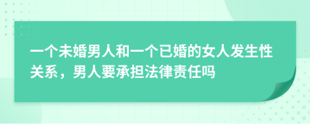 一个未婚男人和一个已婚的女人发生性关系，男人要承担法律责任吗