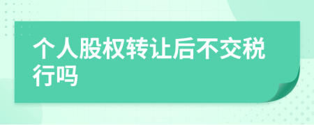 个人股权转让后不交税行吗