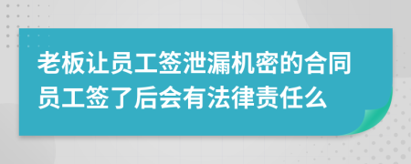 老板让员工签泄漏机密的合同员工签了后会有法律责任么