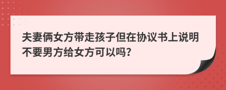 夫妻俩女方带走孩子但在协议书上说明不要男方给女方可以吗？