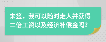 未签，我可以随时走人并获得二倍工资以及经济补偿金吗？