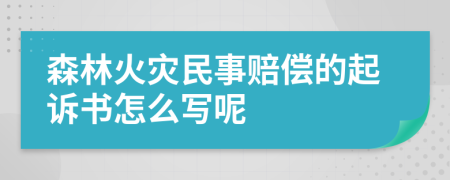 森林火灾民事赔偿的起诉书怎么写呢