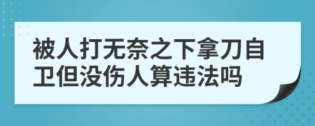 被人打无奈之下拿刀自卫但没伤人算违法吗