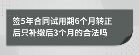 签5年合同试用期6个月转正后只补缴后3个月的合法吗