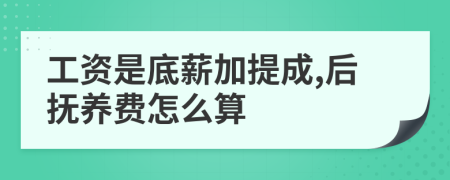 工资是底薪加提成,后抚养费怎么算