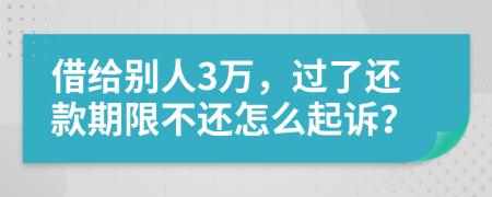 借给别人3万，过了还款期限不还怎么起诉？