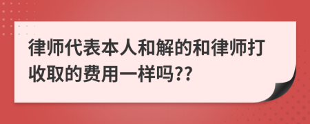 律师代表本人和解的和律师打收取的费用一样吗??