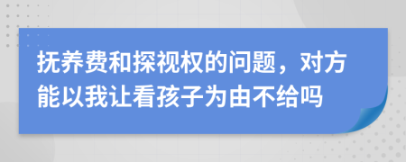 抚养费和探视权的问题，对方能以我让看孩子为由不给吗