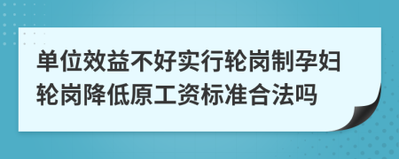 单位效益不好实行轮岗制孕妇轮岗降低原工资标准合法吗