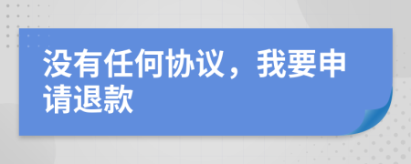 没有任何协议，我要申请退款