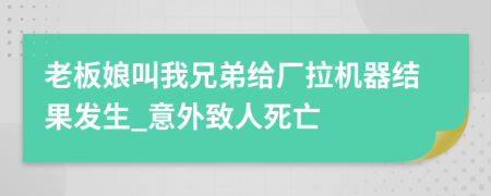 老板娘叫我兄弟给厂拉机器结果发生_意外致人死亡