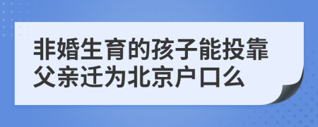 非婚生育的孩子能投靠父亲迁为北京户口么