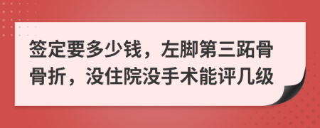 签定要多少钱，左脚第三跖骨骨折，没住院没手术能评几级