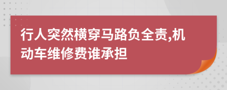 行人突然横穿马路负全责,机动车维修费谁承担