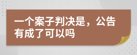 一个案子判决是，公告有成了可以吗