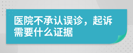 医院不承认误诊，起诉需要什么证据