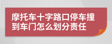 摩托车十字路口停车撞到车门怎么划分责任