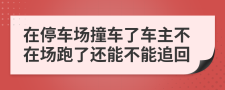 在停车场撞车了车主不在场跑了还能不能追回