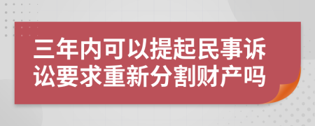 三年内可以提起民事诉讼要求重新分割财产吗