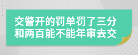 交警开的罚单罚了三分和两百能不能年审去交