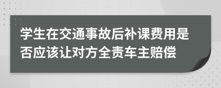 学生在交通事故后补课费用是否应该让对方全责车主赔偿